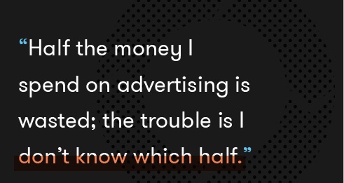 Half the money I spend on advertising is wasted; the trouble is I don't know which half.